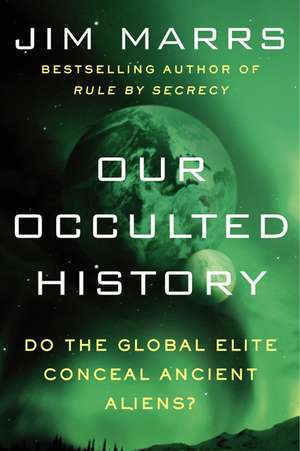 Our Occulted History: Do the Global Elite Conceal Ancient Aliens? de Jim Marrs