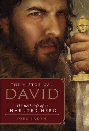 The Historical David: The Real Life of an Invented Hero de Joel Baden