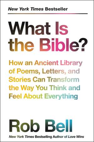 What Is the Bible?: How an Ancient Library of Poems, Letters, and Stories Can Transform the Way You Think and Feel About Everything de Rob Bell