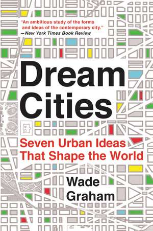 Dream Cities: Seven Urban Ideas That Shape the World de Wade Graham