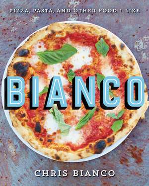 Bianco: Pizza, Pasta, and Other Food I Like de Chris Bianco