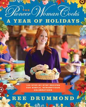 The Pioneer Woman Cooks—A Year of Holidays: 140 Step-by-Step Recipes for Simple, Scrumptious Celebrations de Ree Drummond