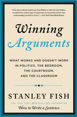 Winning Arguments: What Works and Doesn't Work in Politics, the Bedroom, the Courtroom, and the Classroom de Stanley Fish