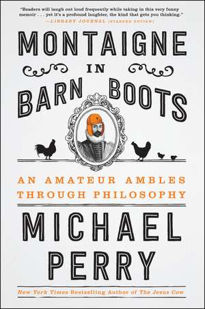 Montaigne in Barn Boots: An Amateur Ambles Through Philosophy de Michael Perry