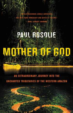 Mother of God: An Extraordinary Journey into the Uncharted Tributaries of the Western Amazon de Paul Rosolie