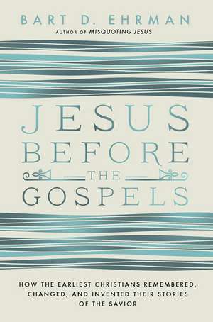 Jesus Before the Gospels: How the Earliest Christians Remembered, Changed, and Invented Their Stories of the Savior de Bart D. Ehrman