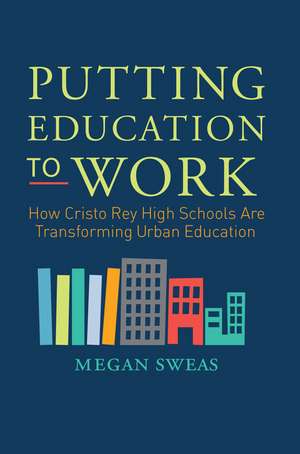 Putting Education to Work: How Cristo Rey High Schools Are Transforming Urban Education de Megan Sweas