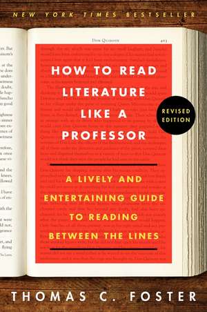 How to Read Literature Like a Professor Revised Edition: A Lively and Entertaining Guide to Reading Between the Lines de Thomas C Foster