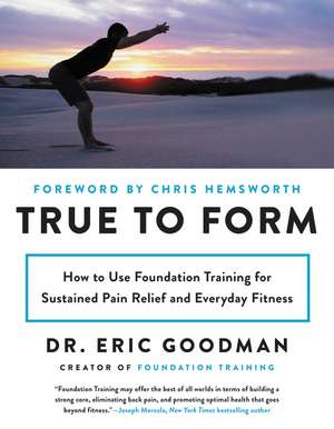 True to Form: How to Use Foundation Training for Sustained Pain Relief and Everyday Fitness de Eric Goodman