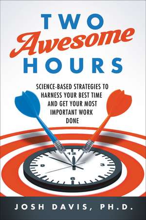 Two Awesome Hours: Science-Based Strategies to Harness Your Best Time and Get Your Most Important Work Done de Josh Davis