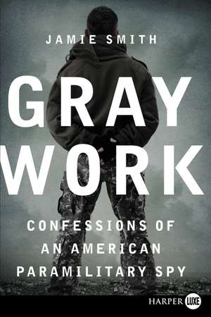 Gray Work: Confessions of an American Paramilitary Spy de Jamie Smith