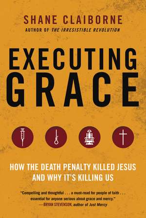 Executing Grace: How the Death Penalty Killed Jesus and Why It's Killing Us de Shane Claiborne