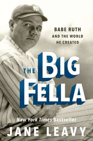 The Big Fella: Babe Ruth and the World He Created de Jane Leavy