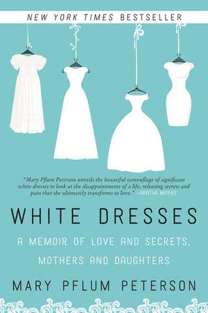 White Dresses: A Memoir of Love and Secrets, Mothers and Daughters de Mary Pflum Peterson