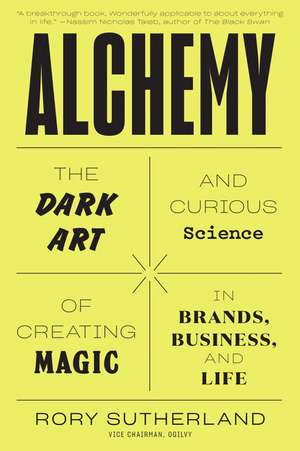 Alchemy: The Dark Art and Curious Science of Creating Magic in Brands, Business, and Life de Rory Sutherland