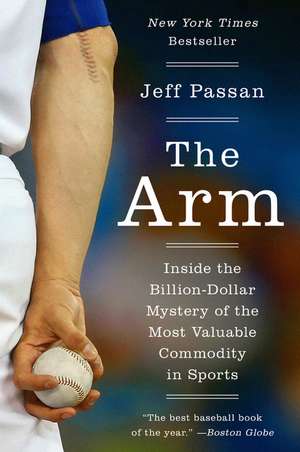 The Arm: Inside the Billion-Dollar Mystery of the Most Valuable Commodity in Sports de Jeff Passan