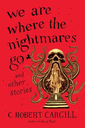 We Are Where the Nightmares Go and Other Stories de C. Robert Cargill