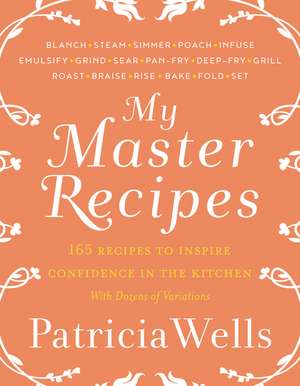 My Master Recipes: 165 Recipes to Inspire Confidence in the Kitchen *With Dozens of Variations* de Patricia Wells