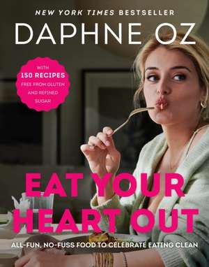 Eat Your Heart Out: All-Fun, No-Fuss Food to Celebrate Eating Clean de Daphne Oz