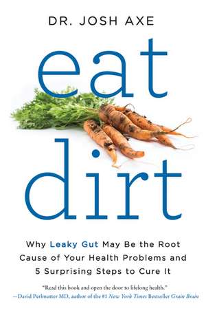 Eat Dirt: Why Leaky Gut May Be the Root Cause of Your Health Problems and 5 Surprising Steps to Cure It de Dr. Josh Axe