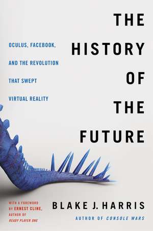 The History of the Future: Oculus, Facebook, and the Revolution That Swept Virtual Reality de Blake J. Harris