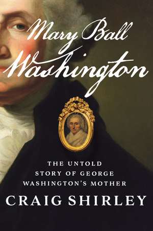 Mary Ball Washington: The Untold Story of George Washington's Mother de Craig Shirley