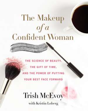 The Makeup of a Confident Woman: The Science of Beauty, the Gift of Time, and the Power of Putting Your Best Face Forward de Trish McEvoy