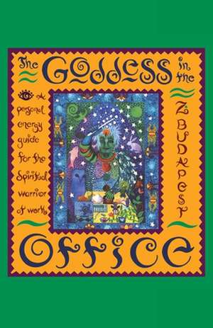 The Goddess in the Office: A Personal Energy Guide for the Spiritual Warrior at Work de Zsuzsanna E. Budapest