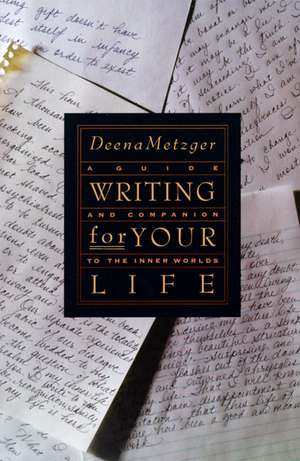 Writing for Your Life: Discovering the Story of Your Life's Journey de Deena Metzger