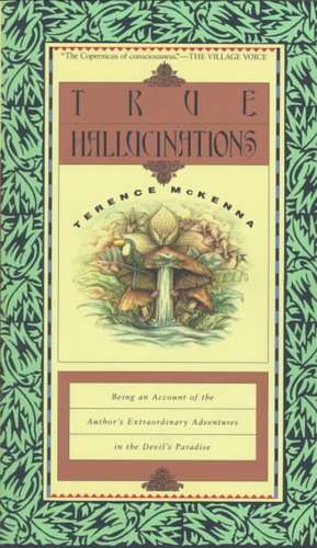 True Hallucinations: Being an Account of the Author's Extraordinary Adventures in the Devil's Paradis de Terence Mckenna