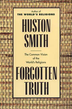 Forgotten Truth: The Common Vision of the World's Religions de Huston Smith