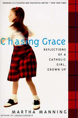 Chasing Grace: Reflections of a Catholic Girl, Grown Up de Martha Manning