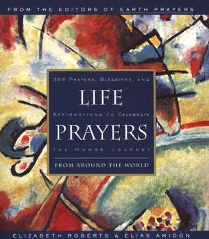 Life Prayers: From Around the World 365 Prayers, Blessings, and Affirmations to Celebrate the Human Journey de Elizabeth Roberts