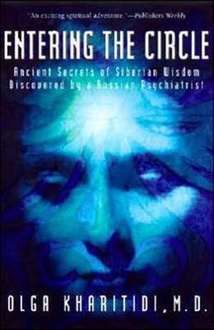 Entering the Circle: Ancient Secrets of Siberian Wisdom Discovered by a Russian Psychiatrist de Olga Kharitidi