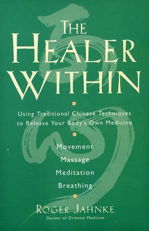 The Healer Within: Using Traditional Chinese Techniques To Release Your Body's Own Medicine *Movement *Massage *Meditation *Breathing de Roger O.M.D. Jahnke