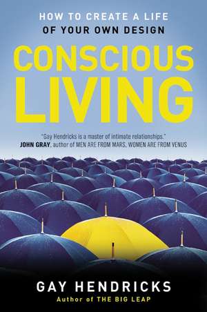 Conscious Living: How to Create a Life of Your Own Design de Gay Hendricks