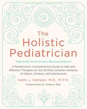 The Holistic Pediatrician, Twentieth Anniversary Revised Edition: A Pediatrician's Comprehensive Guide to Safe and Effective Therapies for the 25 Most Common Ailments of Infants, Children, and Adolescents de Kathi J. Kemper