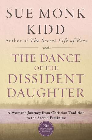 The Dance of the Dissident Daughter: A Woman's Journey from Christian Tradition to the Sacred Feminine de Sue Monk Kidd