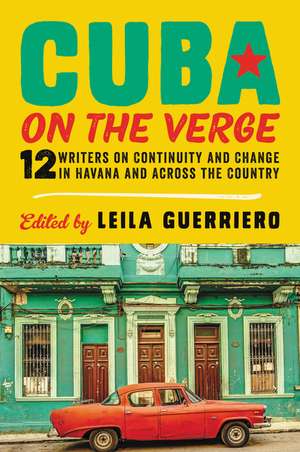 Cuba on the Verge: 12 Writers on Continuity and Change in Havana and Across the Country de Leila Guerriero