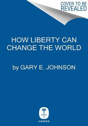 How Liberty Can Change the World de Gary E. Johnson