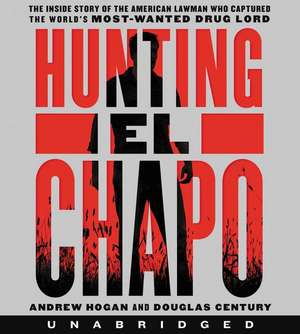 Hunting El Chapo CD: The Inside Story of the American Lawman Who Captured the World's Most-Wanted Drug Lord de Andrew Hogan