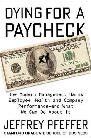 Dying for a Paycheck: How Modern Management Harms Employee Health and Company Performance—and What We Can Do About It de Jeffrey Pfeffer