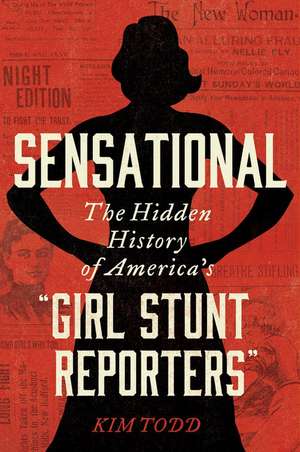 Sensational: The Hidden History of America's “Girl Stunt Reporters” de Kim Todd