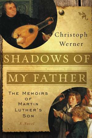 Shadows of My Father: The Memoirs of Martin Luther's Son—A Novel de Christoph Werner