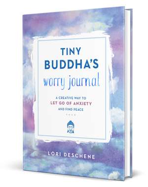 Tiny Buddha's Worry Journal: A Creative Way to Let Go of Anxiety and Find Peace de Lori Deschene