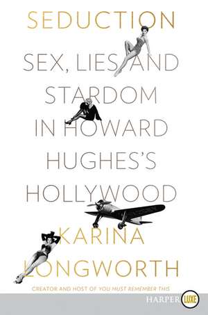 Seduction: Sex, Lies, and Stardom in Howard Hughes's Hollywood de Karina Longworth