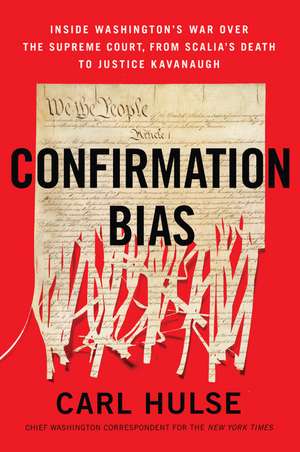 Confirmation Bias: Inside Washington's War Over the Supreme Court, from Scalia's Death to Justice Kavanaugh de Carl Hulse