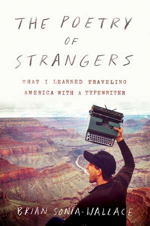 The Poetry of Strangers: What I Learned Traveling America with a Typewriter de Brian Sonia-Wallace