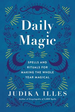 Daily Magic: Spells and Rituals for Making the Whole Year Magical de Judika Illes