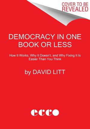 Democracy in One Book or Less: How It Works, Why It Doesn't, and Why Fixing It Is Easier Than You Think de David Litt